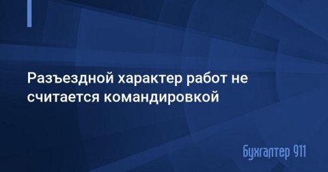 Разъездной характер работы как правильно оформить 1с